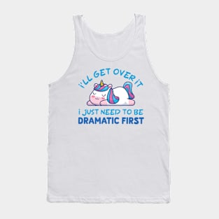 I'll Get Over It I Just Need To Be Dramatic First Tank Top